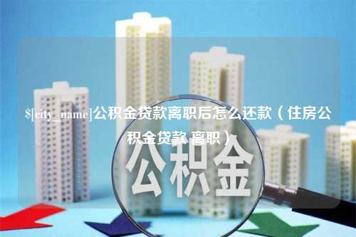 乌兰察布公积金贷款离职后怎么还款（住房公积金贷款 离职）