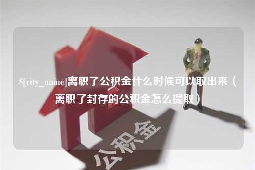 乌兰察布离职了公积金什么时候可以取出来（离职了封存的公积金怎么提取）