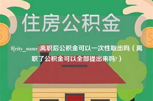 乌兰察布离职后公积金可以一次性取出吗（离职了公积金可以全部提出来吗?）